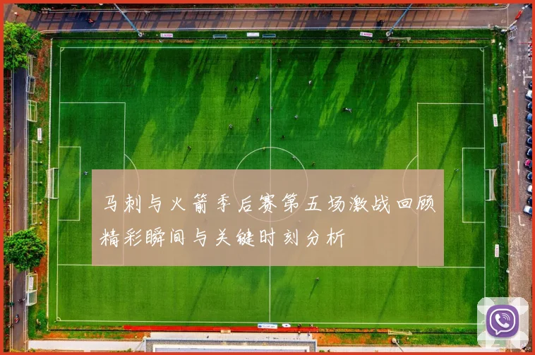 马刺与火箭季后赛第五场激战回顾精彩瞬间与关键时刻分析