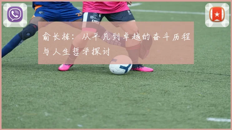 俞长栋：从平凡到卓越的奋斗历程与人生哲学探讨