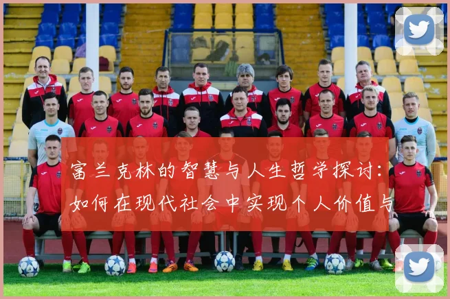 富兰克林的智慧与人生哲学探讨：如何在现代社会中实现个人价值与成功