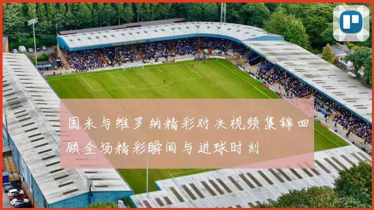 国米与维罗纳精彩对决视频集锦回顾全场精彩瞬间与进球时刻