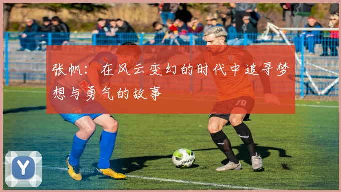 张帆：在风云变幻的时代中追寻梦想与勇气的故事