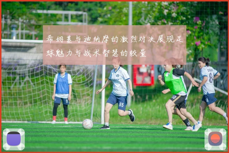 希姆基与迪纳摩的激烈对决展现足球魅力与战术智慧的较量