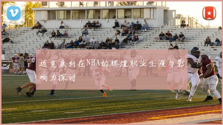 迈克康利在NBA的辉煌职业生涯与影响力探讨