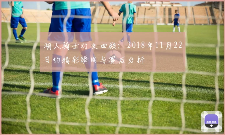 湖人骑士对决回顾：2018年11月22日的精彩瞬间与赛后分析