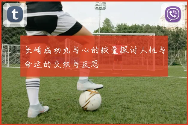 长崎成功丸与心的较量探讨人性与命运的交织与反思